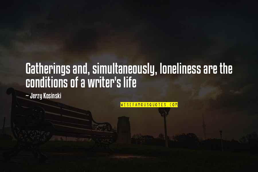 Writer's Life Quotes By Jerzy Kosinski: Gatherings and, simultaneously, loneliness are the conditions of