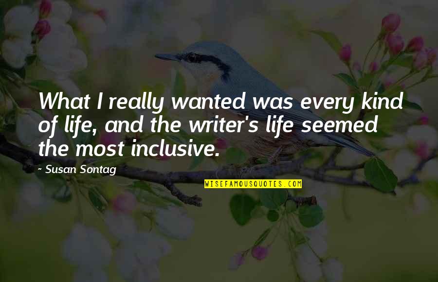 Writer's Life Quotes By Susan Sontag: What I really wanted was every kind of