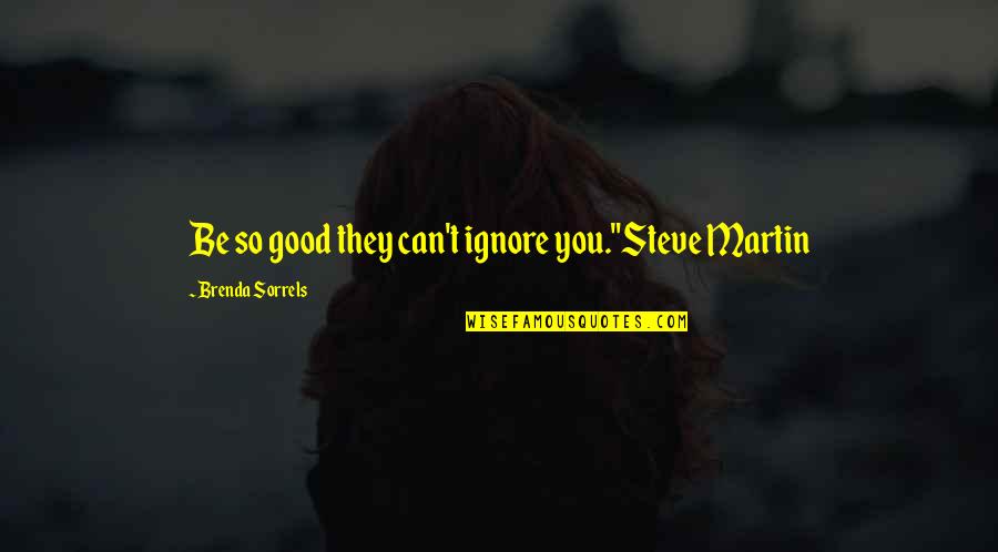 Writers Quotes Books Quotes By Brenda Sorrels: Be so good they can't ignore you."Steve Martin