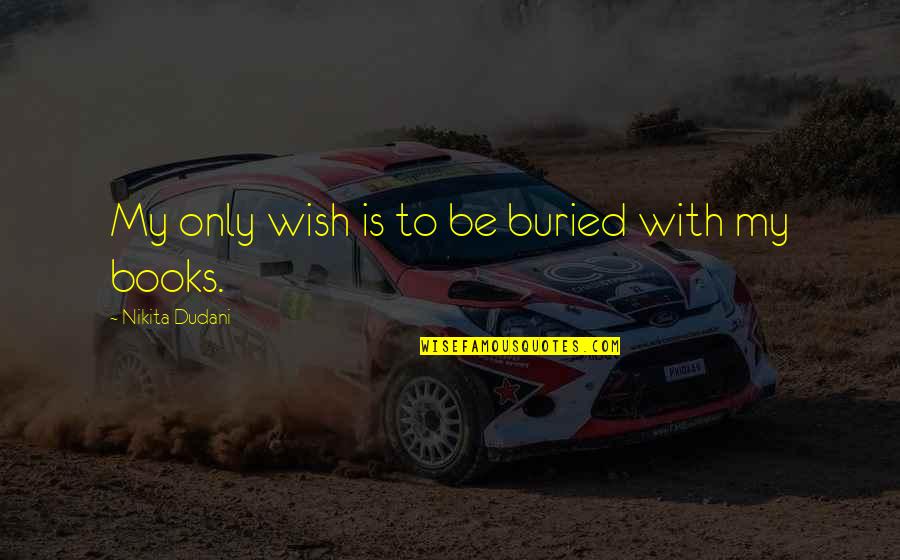 Writers Quotes Books Quotes By Nikita Dudani: My only wish is to be buried with