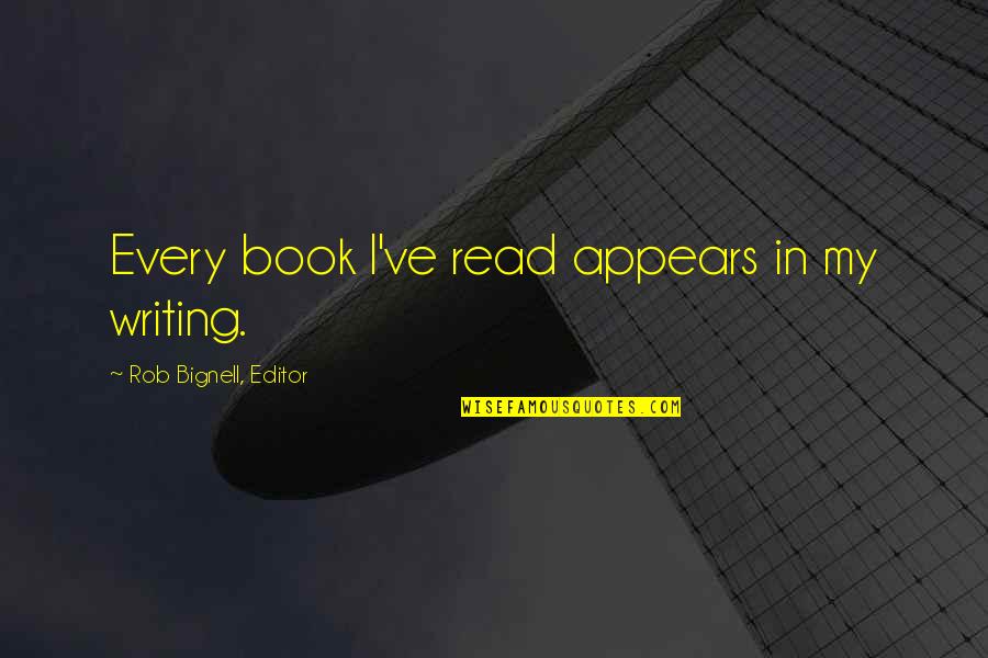 Writers Quotes Books Quotes By Rob Bignell, Editor: Every book I've read appears in my writing.