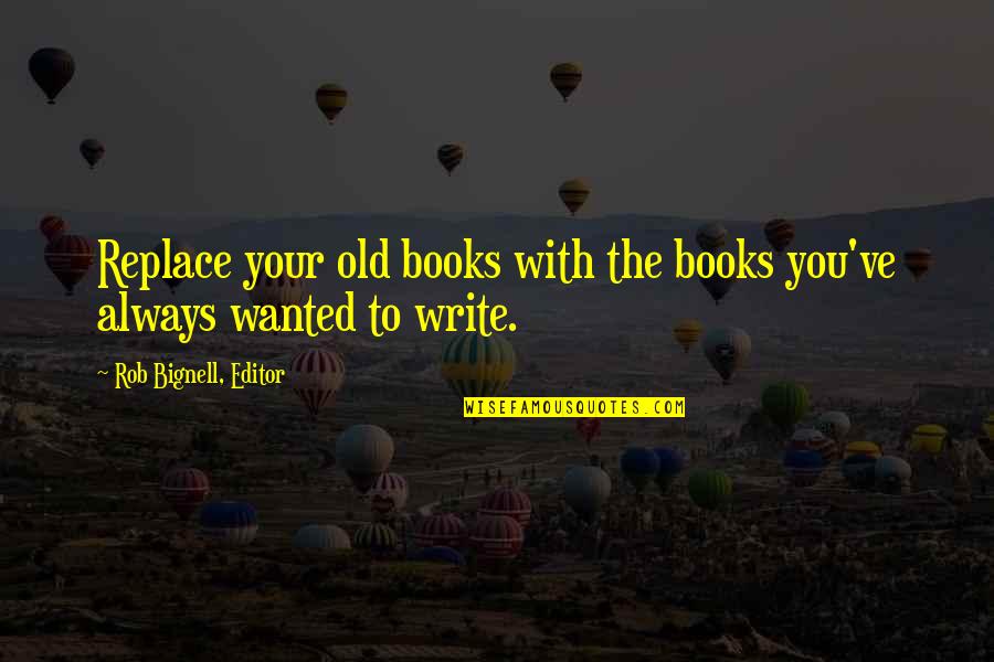 Writers Quotes Books Quotes By Rob Bignell, Editor: Replace your old books with the books you've