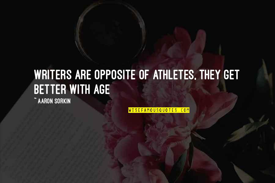 Writers Quotes By Aaron Sorkin: Writers are opposite of athletes, they get better