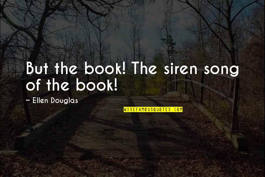 Writers Quotes By Ellen Douglas: But the book! The siren song of the