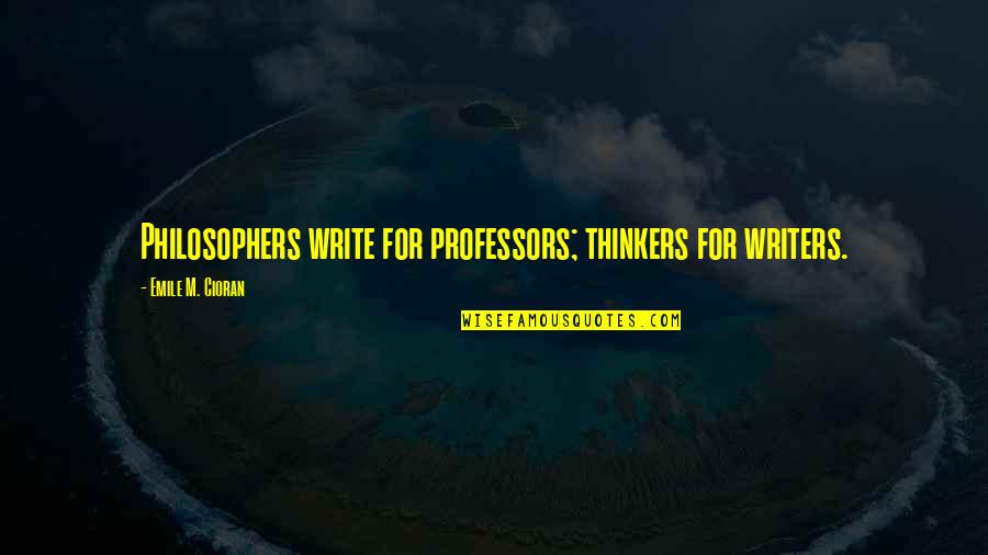 Writers Quotes By Emile M. Cioran: Philosophers write for professors; thinkers for writers.