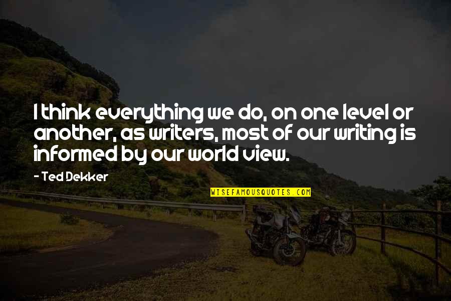 Writers Quotes By Ted Dekker: I think everything we do, on one level