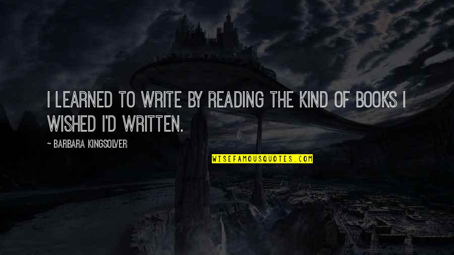 Writers Reading Quotes By Barbara Kingsolver: I learned to write by reading the kind