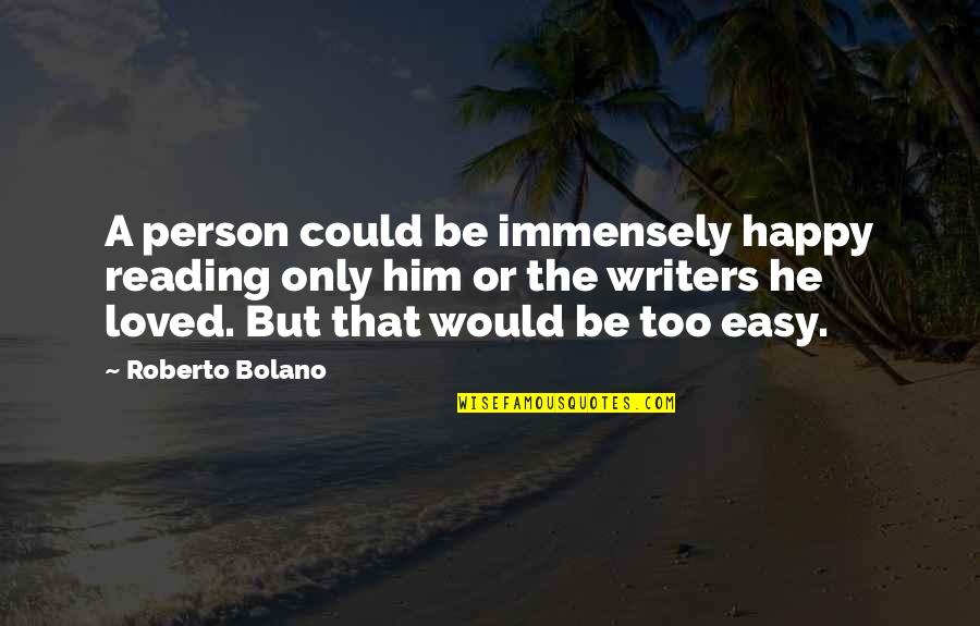 Writers Reading Quotes By Roberto Bolano: A person could be immensely happy reading only