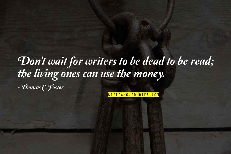 Writers Reading Quotes By Thomas C. Foster: Don't wait for writers to be dead to