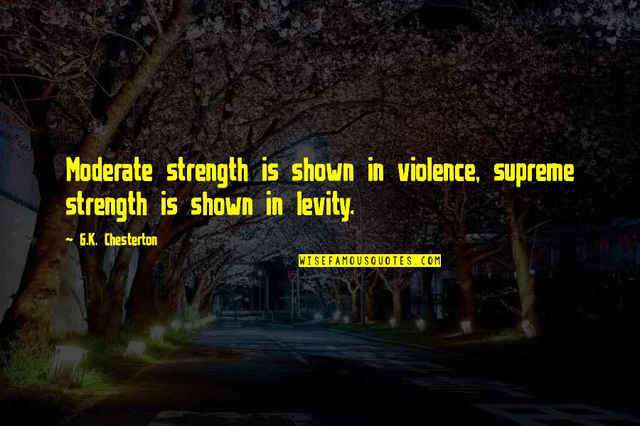 Writers The Movie Quotes By G.K. Chesterton: Moderate strength is shown in violence, supreme strength