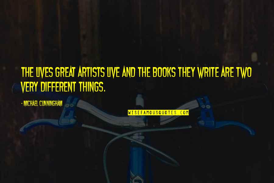 Writers Their Lives Quotes By Michael Cunningham: The lives great artists live and the books Writers Their Lives Quotes By Michael Cunningham: The lives great artists live and the books
