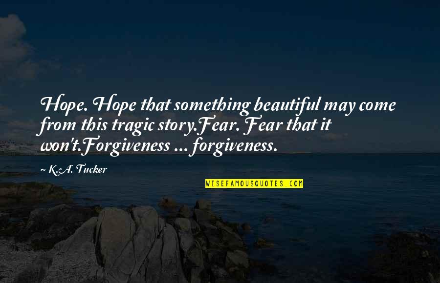 Writeth Quotes By K.A. Tucker: Hope. Hope that something beautiful may come from