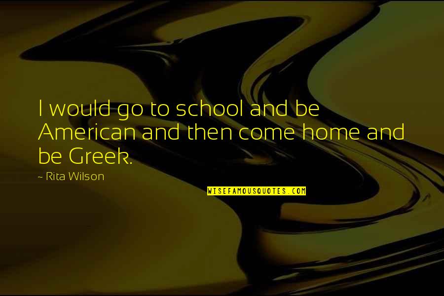 Writeth Quotes By Rita Wilson: I would go to school and be American