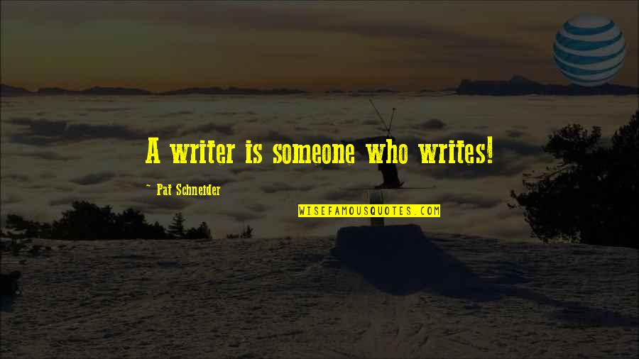 Writethemonmyheart Quotes By Pat Schneider: A writer is someone who writes! Writethemonmyheart Quotes By Pat Schneider: A writer is someone who writes!