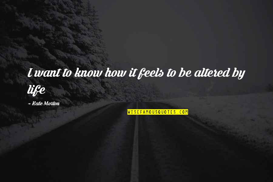 Writetherest Quotes By Kate Morton: I want to know how it feels to