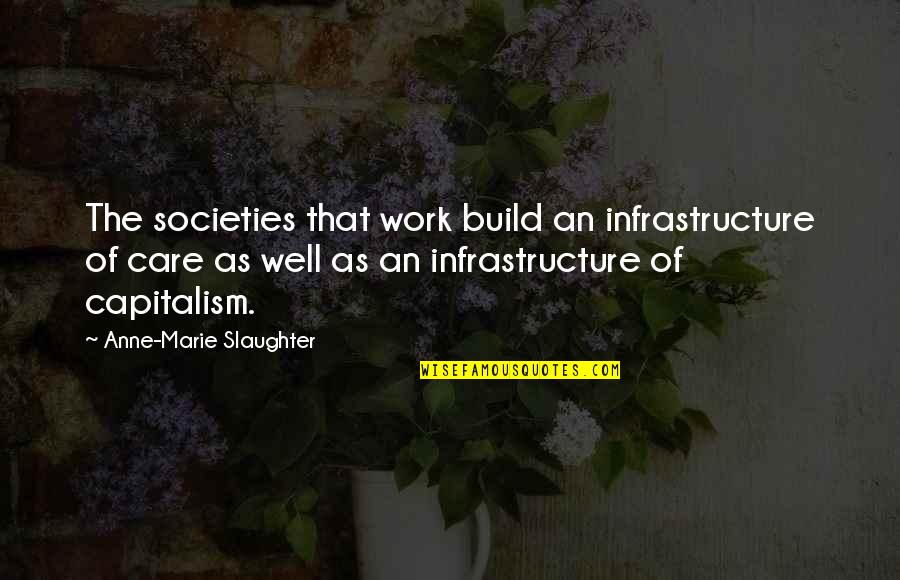 Writh Quotes By Anne-Marie Slaughter: The societies that work build an infrastructure of