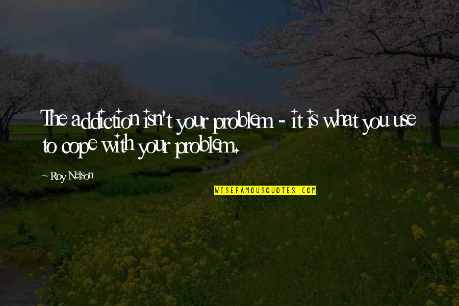 Writh Quotes By Roy Nelson: The addiction isn't your problem - it is