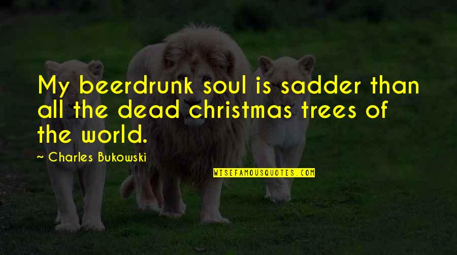 Writhing Quotes By Charles Bukowski: My beerdrunk soul is sadder than all the