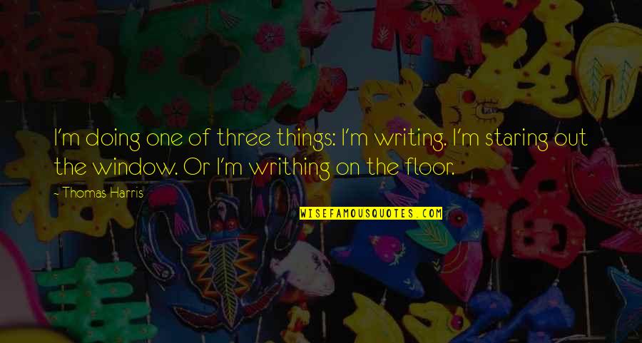 Writhing Quotes By Thomas Harris: I'm doing one of three things: I'm writing.