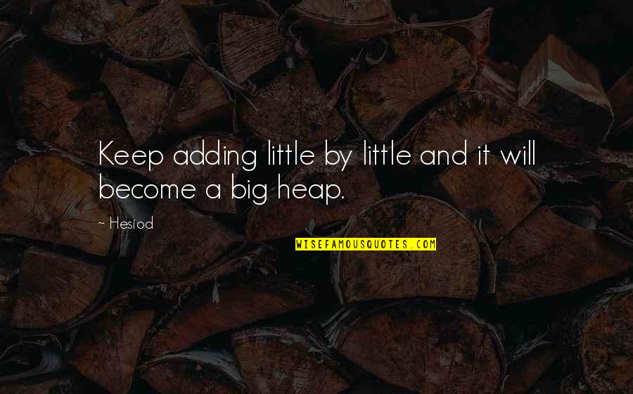 Writing 101 Quotes By Hesiod: Keep adding little by little and it will