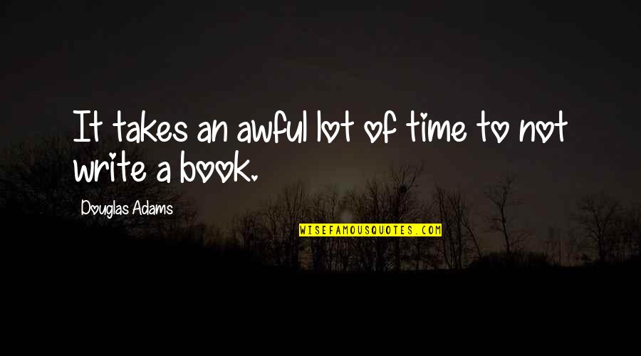 Writing A Book Quotes By Douglas Adams: It takes an awful lot of time to