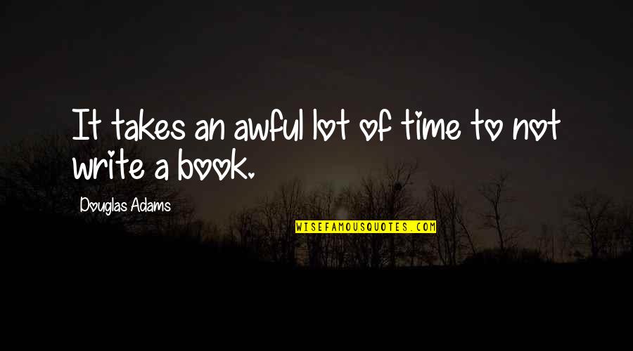 Writing A Book Quotes By Douglas Adams: It takes an awful lot of time to Writing A Book Quotes By Douglas Adams: It takes an awful lot of time to