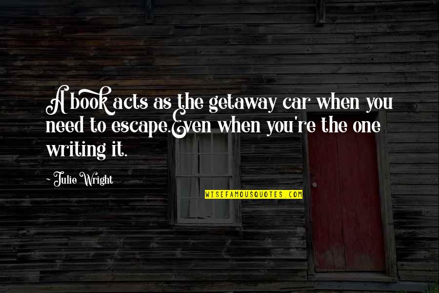 Writing A Book Quotes By Julie Wright: A book acts as the getaway car when Writing A Book Quotes By Julie Wright: A book acts as the getaway car when