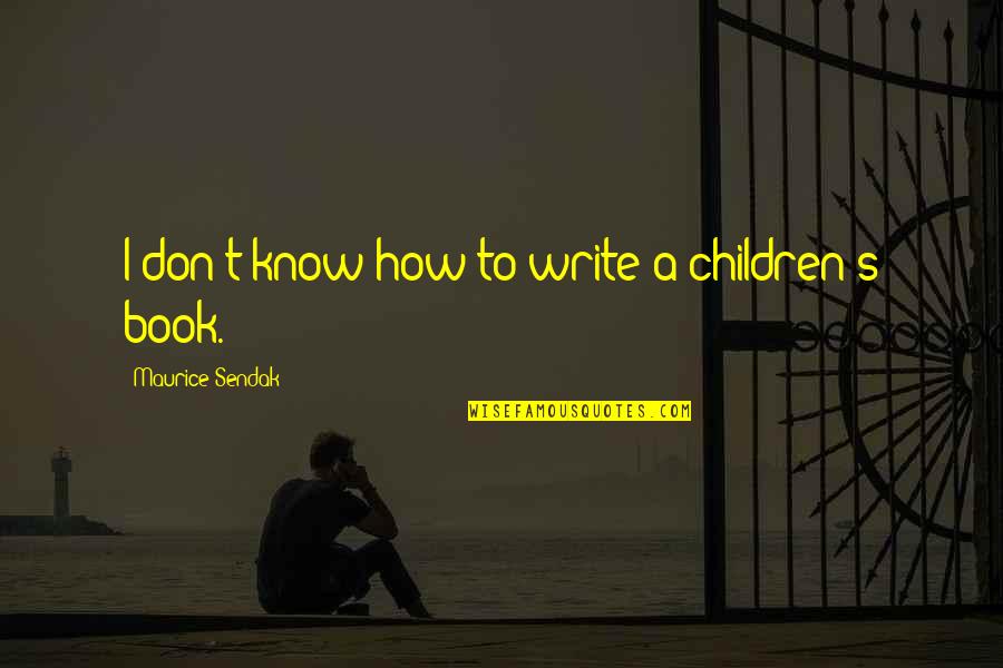 Writing A Book Quotes By Maurice Sendak: I don't know how to write a children's Writing A Book Quotes By Maurice Sendak: I don't know how to write a children's