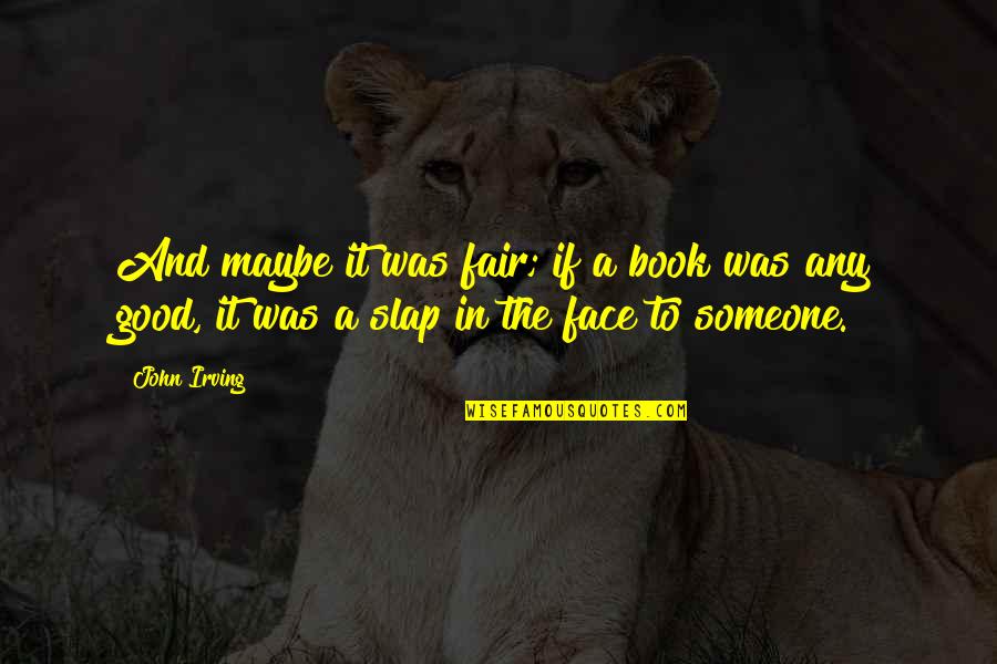 Writing A Good Book Quotes By John Irving: And maybe it was fair; if a book