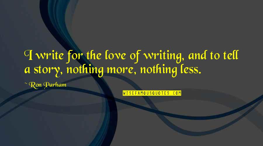 Writing A Love Story Quotes By Ron Parham: I write for the love of writing, and