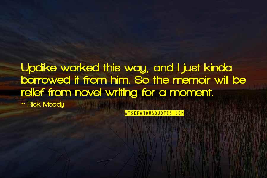 Writing A Memoir Quotes By Rick Moody: Updike worked this way, and I just kinda Writing A Memoir Quotes By Rick Moody: Updike worked this way, and I just kinda