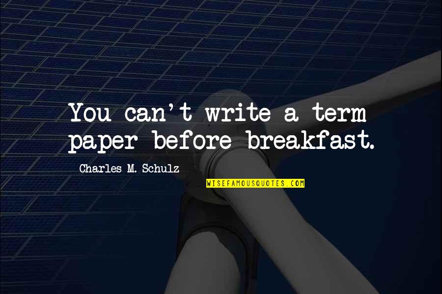 Writing A Paper Quotes By Charles M. Schulz: You can't write a term paper before breakfast.