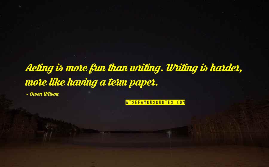 Writing A Paper Quotes By Owen Wilson: Acting is more fun than writing. Writing is