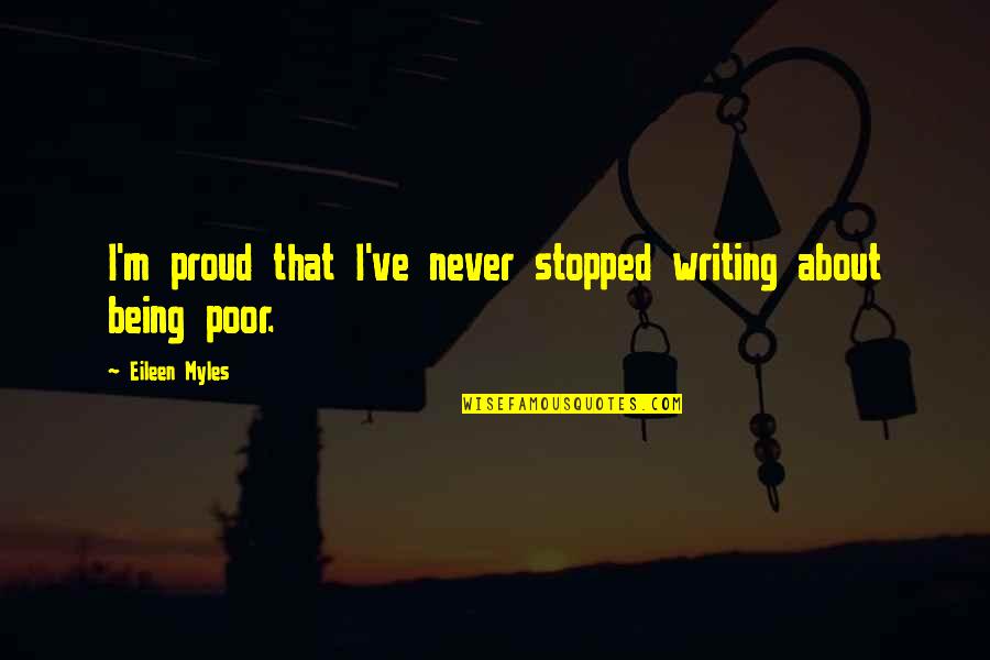 Writing A Proud Of You Quotes By Eileen Myles: I'm proud that I've never stopped writing about Writing A Proud Of You Quotes By Eileen Myles: I'm proud that I've never stopped writing about