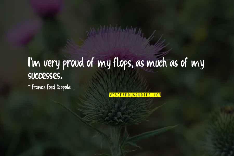Writing A Proud Of You Quotes By Francis Ford Coppola: I'm very proud of my flops, as much Writing A Proud Of You Quotes By Francis Ford Coppola: I'm very proud of my flops, as much