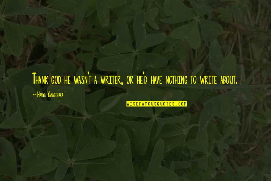 Writing A Thank You Quotes By Hanya Yanagihara: Thank god he wasn't a writer, or he'd