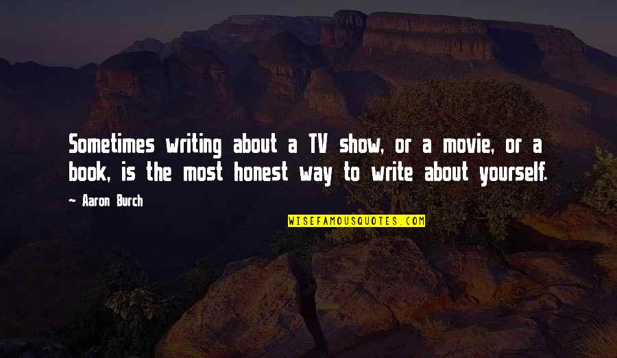 Writing About Yourself Quotes By Aaron Burch: Sometimes writing about a TV show, or a