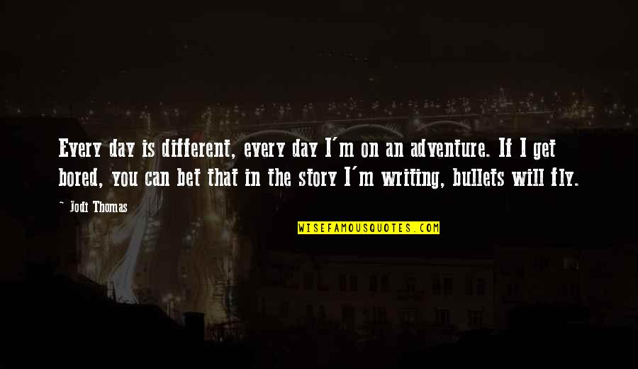 Writing Adventure Quotes By Jodi Thomas: Every day is different, every day I'm on Writing Adventure Quotes By Jodi Thomas: Every day is different, every day I'm on