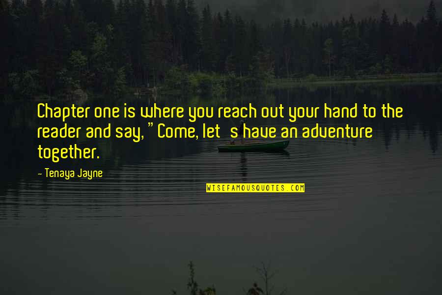 Writing Adventure Quotes By Tenaya Jayne: Chapter one is where you reach out your Writing Adventure Quotes By Tenaya Jayne: Chapter one is where you reach out your