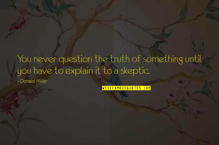 Writing An Essay With Quotes By Donald Miller: You never question the truth of something until Writing An Essay With Quotes By Donald Miller: You never question the truth of something until