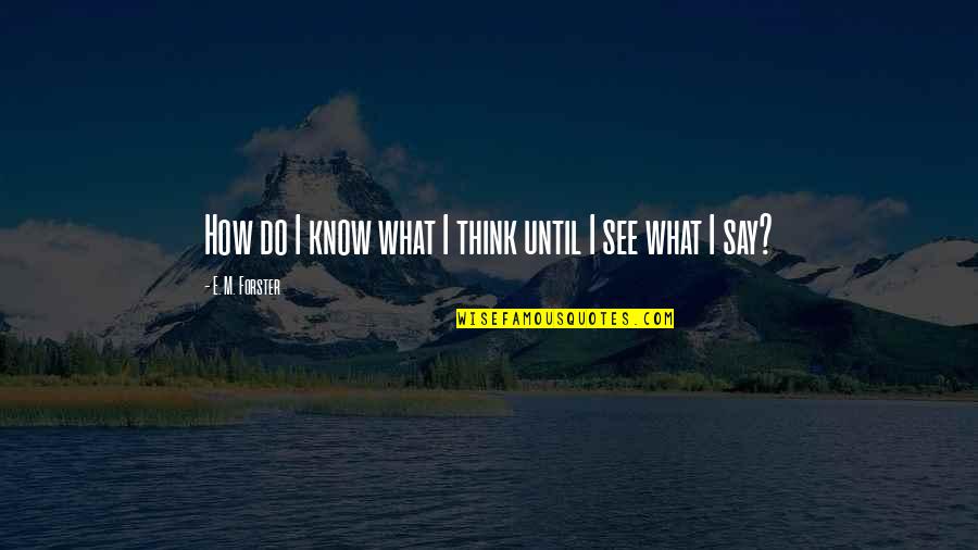 Writing An Essay With Quotes By E. M. Forster: How do I know what I think until Writing An Essay With Quotes By E. M. Forster: How do I know what I think until
