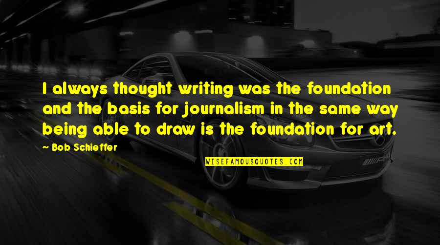 Writing And Art Quotes By Bob Schieffer: I always thought writing was the foundation and