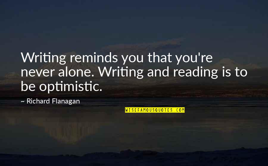 Writing And Art Quotes By Richard Flanagan: Writing reminds you that you're never alone. Writing