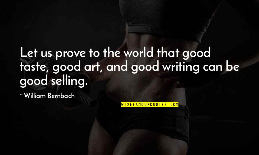 Writing And Art Quotes By William Bernbach: Let us prove to the world that good