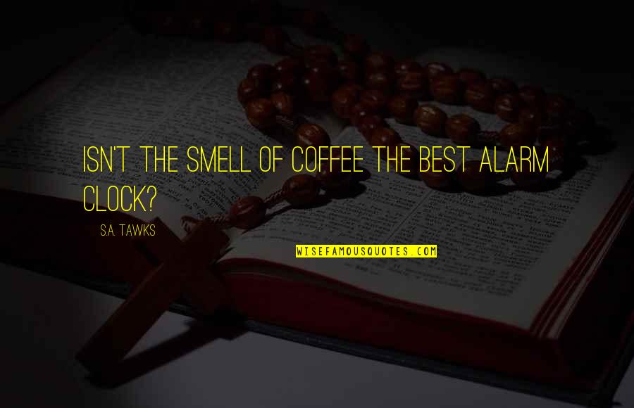 Writing And Coffee Quotes By S.A. Tawks: Isn't the smell of coffee the best alarm