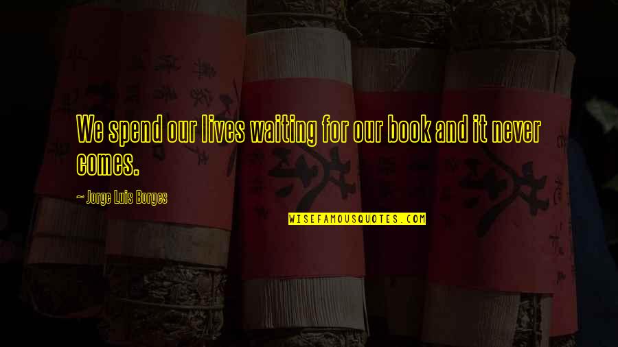Writing And Creativity Quotes By Jorge Luis Borges: We spend our lives waiting for our book