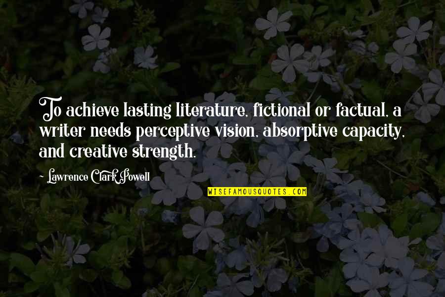 Writing And Creativity Quotes By Lawrence Clark Powell: To achieve lasting literature, fictional or factual, a