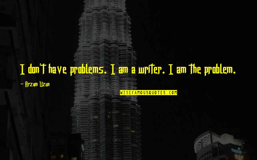 Writing And Depression Quotes By Arzum Uzun: I don't have problems. I am a writer.