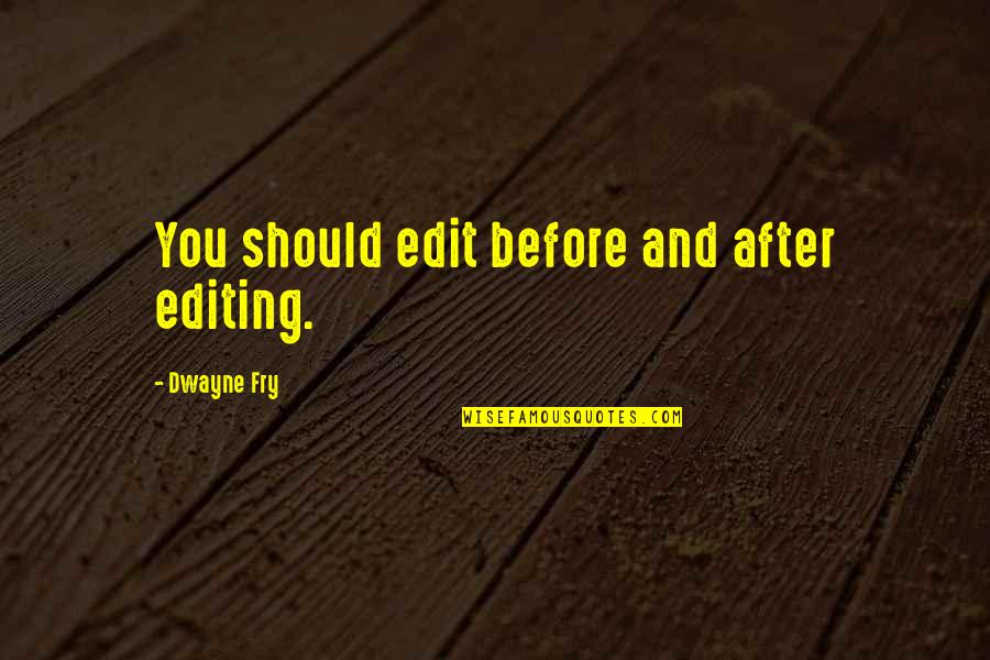 Writing And Editing Quotes By Dwayne Fry: You should edit before and after editing.