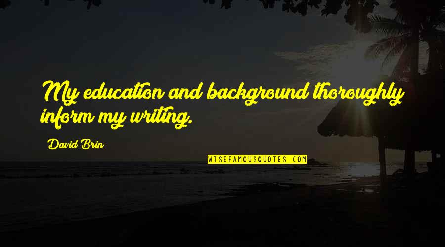 Writing And Education Quotes By David Brin: My education and background thoroughly inform my writing.